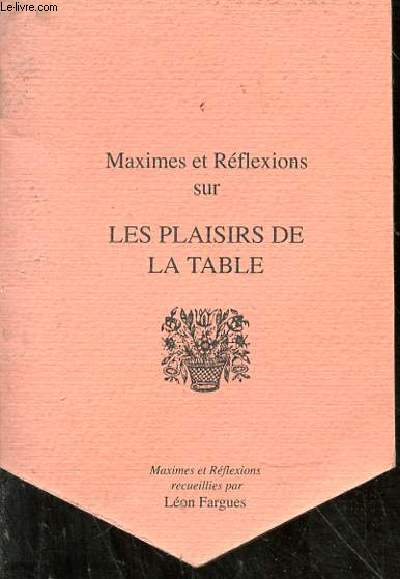 Maximes et Rflexions sur Les Plaisirs de la Table, recueillies par Lon Fargues