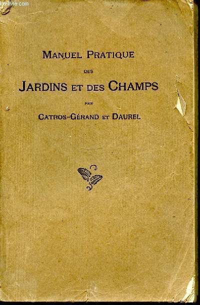 Manuel pratique des jardins et des champs. Description et Culture. Fleurs, Lgumes, Fourrages, Prairies, Gazons