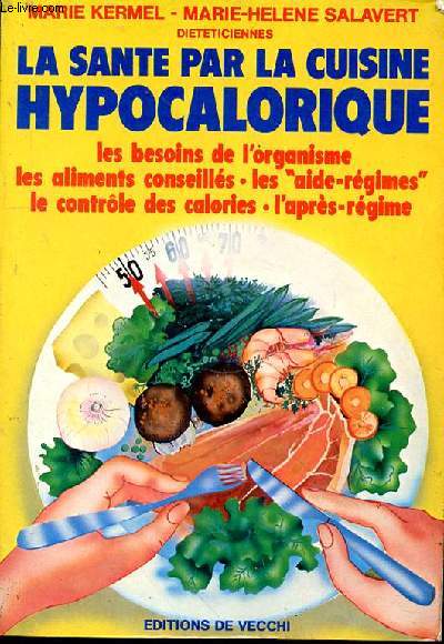 La sant par la cuisine hypocalorique. Les besoins de l'organisme - Les aliments conseills - Les aide-rgimes - Le contrle des calories - L'aprs-rgime