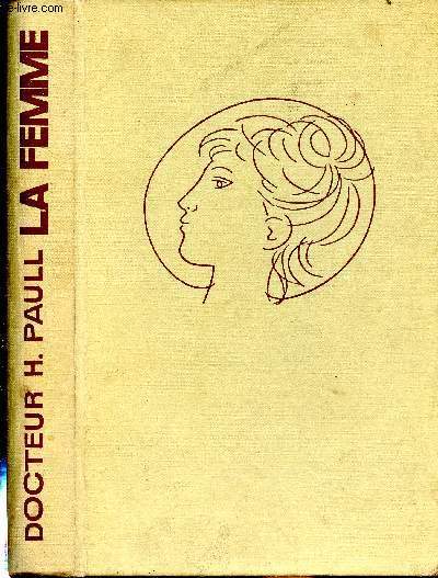 La femme. Un trait complet d'initiation : anatomie, vie sexuelle, amour, maternit, maladies, mnopause