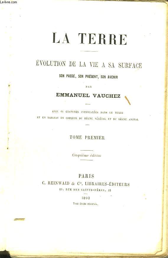 La terre. Evolution de la vie  sa surface. Son pass, son prsent, son avenir. Tome premier