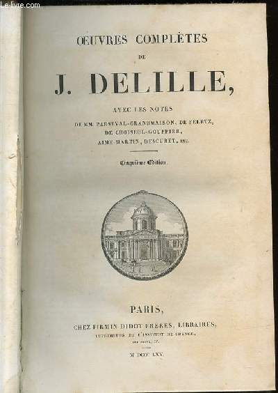 OEUVRES COMPLETES DE J. DELILLE - Avec les notes de Mm. Parseval-Grandmaison, de Fletz, de Choiseul-Gouffier, Aim-Martin, Descuret, Etc.