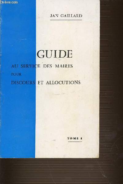 GUIDE AU SERVICE DES MAIRES POUR DISCOURS ET ALLOCUTIONS. TOME 1.