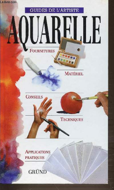 AQUARELLE. GUIDES DE L'ARTISTE. FOURNITURES. MATERIEL. CONSEILS. TECHNIQUES. APPLICATIONS PRATIQUES.