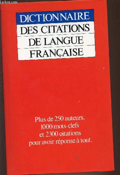 DICTIONNAIRE DES CITATIONS DE LANGUE FRANCAISE. PLUS DE 250 AUTEURS 1000 MOTS-CLEFS ET 2300 CITATIONS POUR AVOIR REPONSE A TOUT.