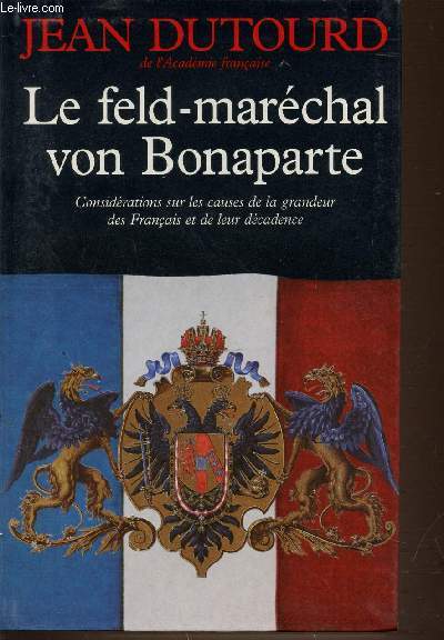 LE FELD-MARECHAL VON BONAPARTE. CONSIDERATIONS SUR LES CAUSES DE LA GRANDEUR DES FRANCAIS ET DE LEUR DECADENCE.