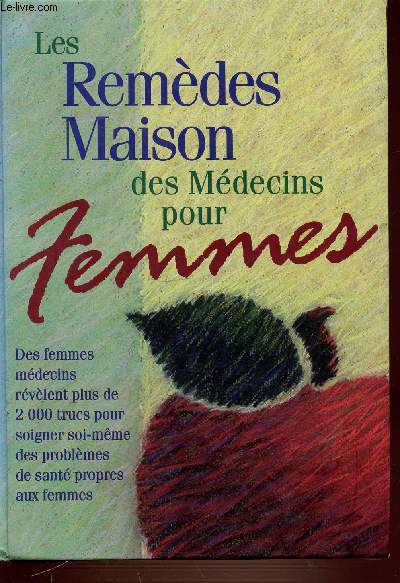 LES REMEDES MAISON DES MEDECINS POUR FEMMES - DES FEMMES MEDECINS REVELENT PLUS DE 2000 TRUCS POUR SOIGNER SOI-MEME SES PROBLEMES DE SANTE PROPRES AUX FEMMES.