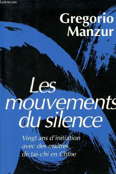 LES MOUVEMENTS DU SILENCE - VINGT ANS D'INITIATION AVEC DES MAITRES DE TAI-CHI EN CHINE.