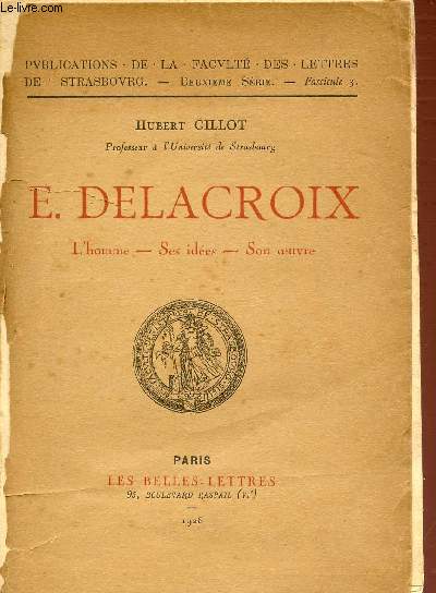 E. DELACROIX - L'HOMME, SES IDEES, SON OEUVRE. PUBLICATION DE LA FACULTE DES LETTRES DE STRASBOURG.