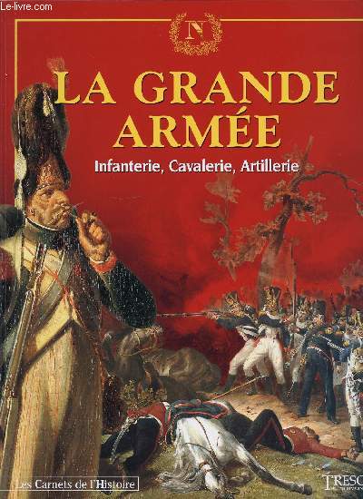 LA GRANDE ARMEE - INFANTERIE, CAVALERIE, ARTILLERIE. LES CARNETS DE L'HISTOIRE. Tome 4.