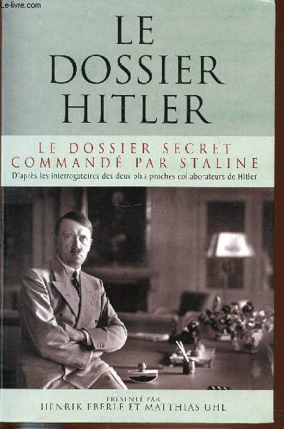 LE DOSSIER HITLER - LE DOSSIER SECRET COMMANDE PAR STALINE - D'APRES LES INTERROGATOIRES DES DEUX PLUS PROCHES COLLABORATEURS DE HITLER.