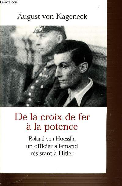 DE LA CROIX DE FER A LA POTENCE - ROLAND VON HOESSLIN UN OFFICIER ALLEMAND RESISTANT A HITLER.