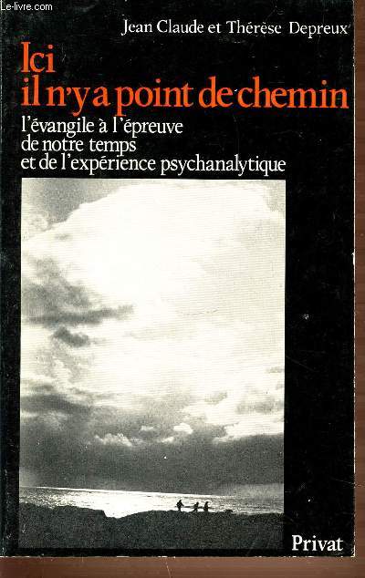 ICI IL N'Y A POINT DE CHEMIN - L'EVANGILE A L'EPREUVE DE NOTRE TEMPS ET DE L'EXPERIENCE PSYCHANALYTIQUE.