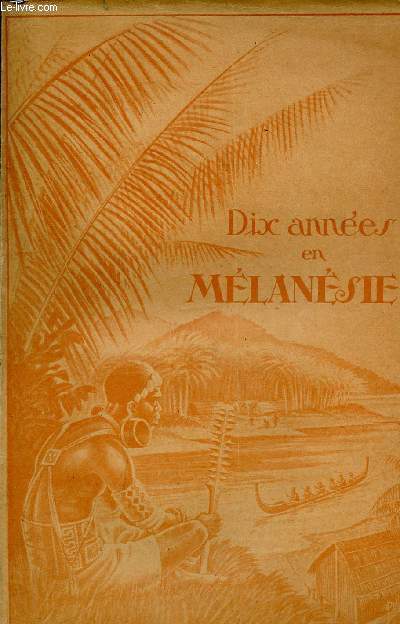 DIX ANNEES EN MELANESIE - ETUDE HISTORIQUE ET RELIGIEUSE.