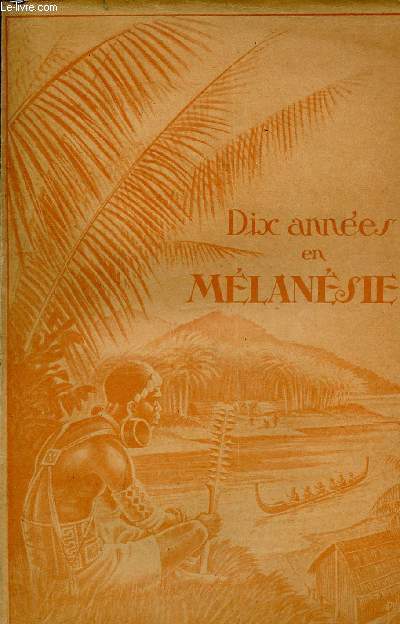 DIX ANNEES EN MELANESIE - ETUDE HISTORIQUE ET RELIGIEUSE.