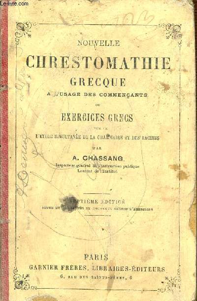 NOUVELLE CHRESTOMATHIE GRECQUE A L'USAGE DES COMMENCANTS OU EXERCICES GRECS VUE DE L'ETUDE SIMULTANEE DE LA GRAMMAIRE ET DES RACINES - SEPTIEME EDITION.