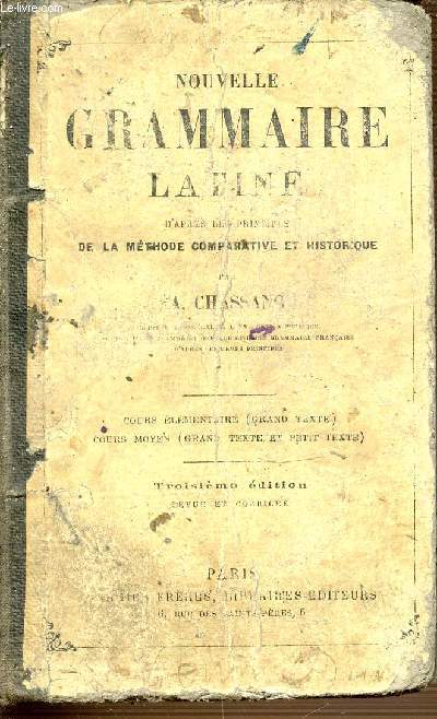 NOUVELLE GRAMMAIRE LATINE D'APRES LES PRINCIPES DE LA METHODE COMPARATIVE ET HISTORIQUE - TROISIEME EDITION REVUE ET CORRIGEE.