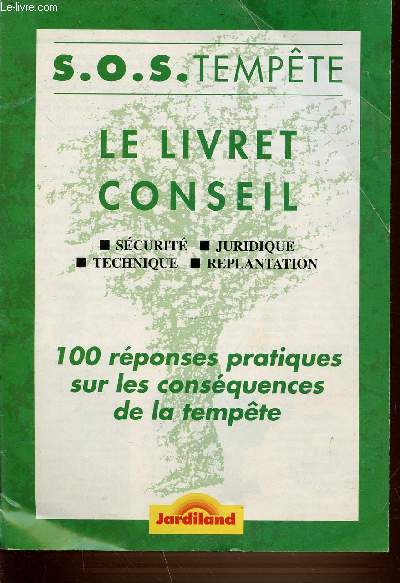 LE LIVRET CONSEIL : SECURITE, JURIDIQUE, TECHNIQUE ET REPLANTATION. S.O.S. TEMPETE. 100 REPONSES PRATIQUES SUR LES CONSEQUENCES DE LA TEMPETE - JARDILAND.