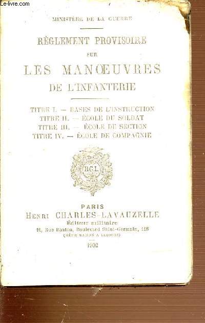 REGLEMENT PROVISOIRE SUR LES MANOEUVRES DE L'INFANTERIE - TITRE 1 : BASES DE L'INSTRUCTION - TITRE 2 : ECOLE DU SOLDAT - TITRE3 : ECOLE DE SECTION - TITRE 4 : ECOLE DE COMPAGNIE.