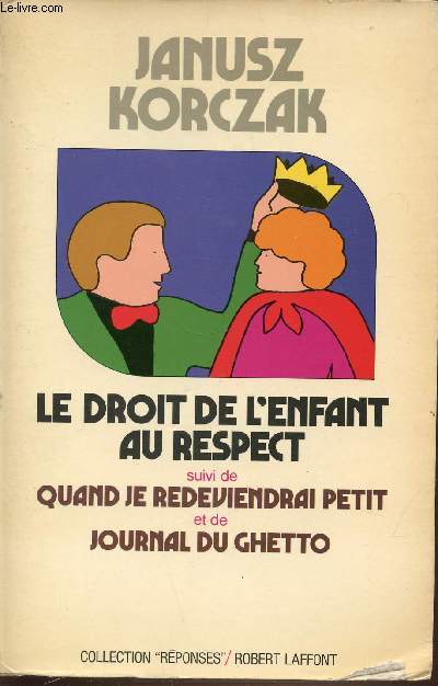 LE DROIT DE L'ENFANT AU RESPECT - SUIVI DE QUAND JE REDEVIENDRAI PETIT ET DE JOURNAL DU GHETTO - COLLECTION 