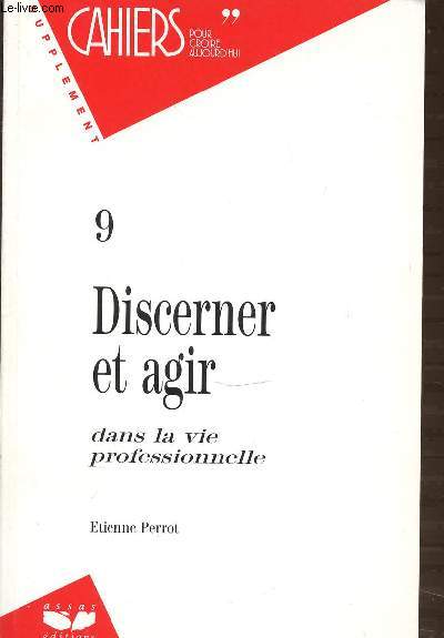 DISCERNER ET AGIR DANS LA VIE PROFESSIONNELLE N9 - CAHIERS POUR CROIRE AUJOURD'HUI / SUPPLEMENT.