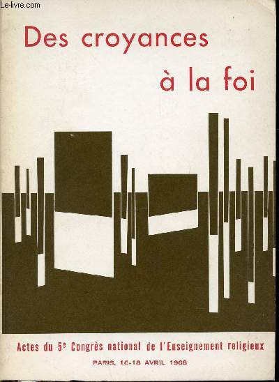 DES CROYANCES A LA FOI - ACTES DU 5EME CONGRES NATIONAL DE L'ENSEIGNEMENT RELIGIEUX - PARIS, 16-18 AVRIL 1968.