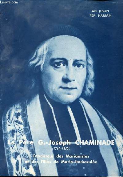 LE PERE G.-JOSEPH CHAMINADE (1761-1850) - FONDATEUR DES MARIANNISTES ET DES FILLES MARIE-IMMACULEE.