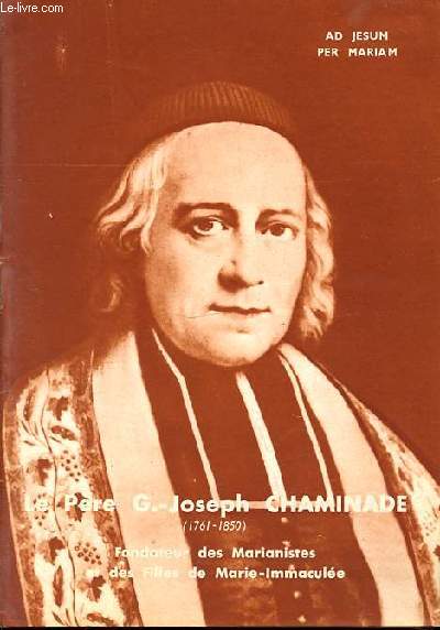 LE PERE G.-JOSEPH CHAMINADE (1761-1850) - FONDATEUR DES MARIANNISTES ET DES FILLES MARIE-IMMACULEE.