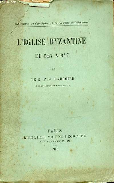 L'EGLISE BYZANTINE DE 527 A 847 - BIBLIOTHEQUE DE L'ENSEIGNEMENT DE L'HSITOIRE ECCLESIASTIQUE.
