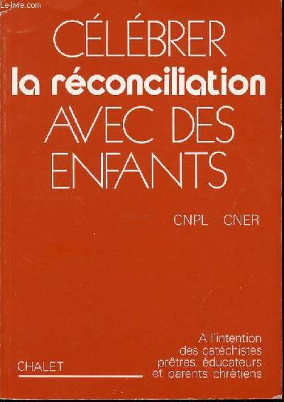 CELEBRER LA RECONCILIATION AVEC DES ENFANTS - A L'INTENTION DES CATECHISTES, PRETRES, EDUCATEURS ET PARENTS CHRETIENS.
