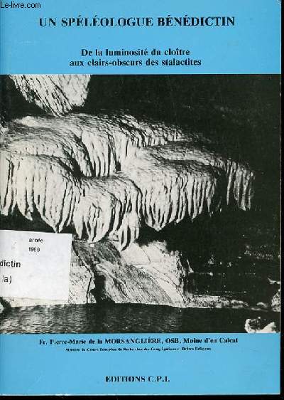 UN SPELEOLOGUE BENEDICTIN - DE LA LUMINOSITE DU CLOITRE AUX CLAIRS-OBSCURS DES STALACTITES.