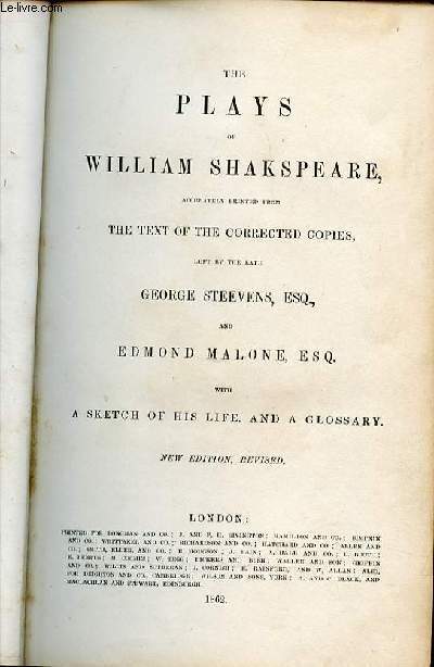 THE PLAYS OF WILLIAM SHAKSPEARE ACCURATELY PRINTED FROM THE TEXT OF THE CORRECTED COPIES, LEFT BY THE LATE GEORGE STEEVENS & EDMOND MALONE, WITH A SKETCH OF HIS LIFE AND A GLOSSARY.