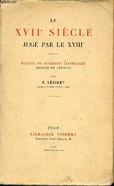 LE XVII SIECLE JUGE PAR LE XVIII : RECUEIL DE JUGEMENTS LITTERAIRES CHOISIS ET ANNOTES.