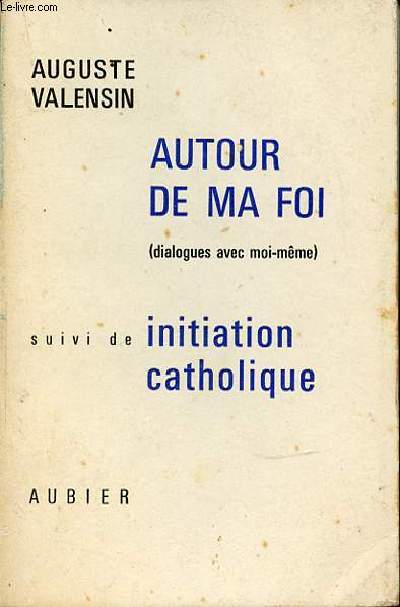 AUTOUR DE MA FOI (DIALOGUES AVEC MOI-MEME) SUIVI DE INITIATION CATHOLIQUE.