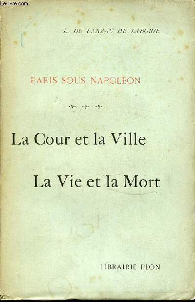 PARIS SOUS NAPOLEON : LA COUR ET LA VILLE - LA VIE ET LA MORT.