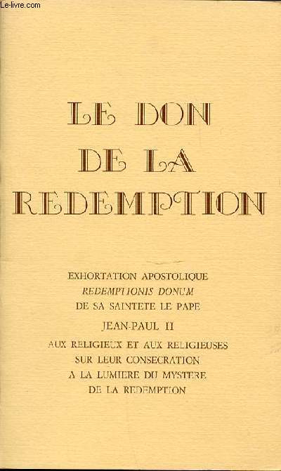 LE DON DE LA REDEMPTION - EXHORTATION APOSTOLIQUE REDEMPTIONIS DONUM DE SA SAINTETE LE PAPE JEAN-PAUL II, AUX RELIGIEUX ET AUX RELIGIEUSES SUR LEUR CONSECRATION A LA LUMIERE DU MYSTERE DE LA REDEMTION.