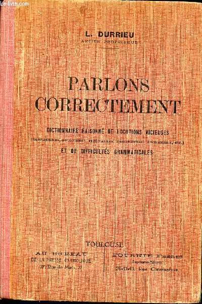 PARLONS CORRECTEMENT - DICTIONNAIRE RAISONNE DE LOCUTIONS VICIEUSES ET DE DIFFICULTES GRAMMATICALES.