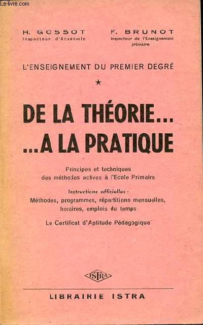 L'ENSEIGNEMENT DU PREMIER DEGRE : DE LA THEORIE ... A LA PRATIQUE. PRINCIPES ET TECHNIQUES DES METHODES ACTIVES A L'ECOLE PRIMAIRE. INSTRUCTIONS OFFICIELLES : METHODES, PROGRAMMES, REPARTITIONS MENSUELLES, HORAIRES, EMPLOIS DU TEMPS.