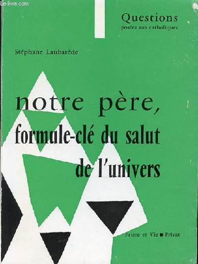 NOTRE PERE, FORMULE-CLE DU SALUT DE L'UNIVERS - QUESTIONS POSEES AUX CATHOLIQUES. COLLECTION 