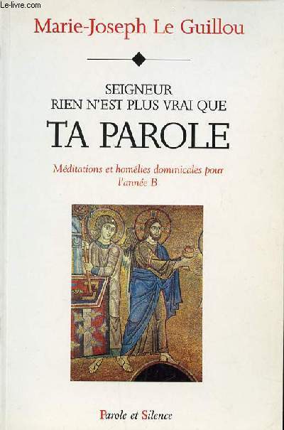 SEIGNEUR RIEN N'EST PLUS VRAI QUE TA PAROLE - MEDITATIONS ET HOMELIES DOMINICALES POUR L'ANNEE B.