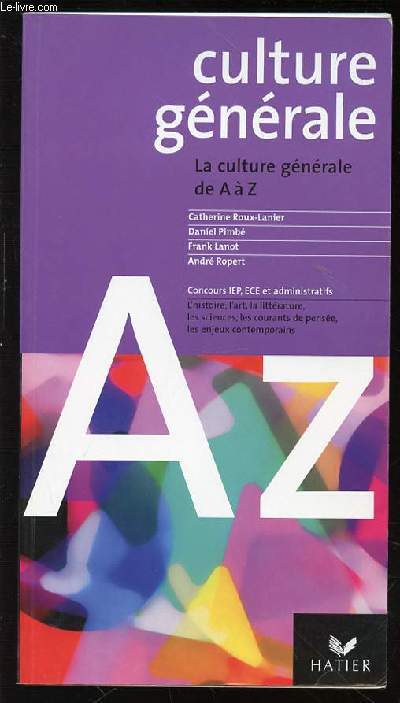 CULTURE GENERALE : LA CULTURE GENERALE DE A A Z - CONCOURS IEP, ECE ET ADMINISTRATIFS : L'HISTOIRE, L'ART, LA LITTERATURE, LES SCIENCES, LES COURANTS DE PENSEE, LES ENJEUX CONTEMPORAINS.