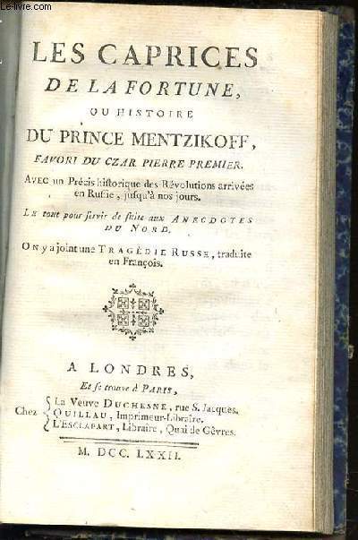 LES CAPRICES DE LA FORTUNE OU HISTOIRE DU PRINCE MENTZIKOFF, FAVORI DU CZAR PIERRE PREMIER. AVEC UN PRECIS HISTORIQUE DES REVOLUTIONS ARRIVEES EN RUSSIE, JUSQU'A NOS JOURS. LE TOUT POUR SERVIR DE SUITE AUX ANECDOTES DU NORD.