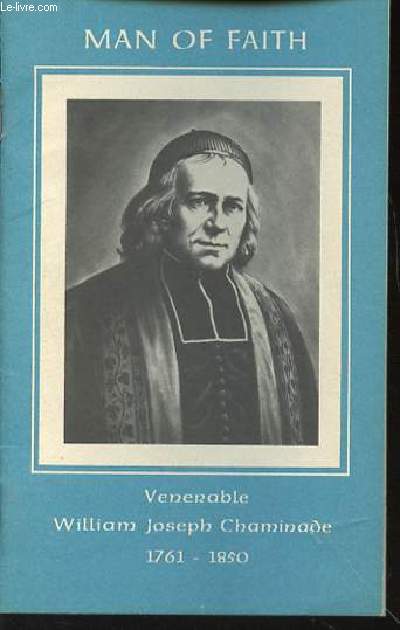 MAN OF FAITH : VENERABLE WILLIAM JOSEPH CHAMINADE (1761-1850).