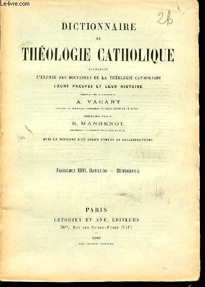FASCICULE XXVI : DABILLON, DEMOCRATIE - DICTIONNAIRE DE THEOLOGIE CATHOLIQUE CONTENANT L'EXPOSE DES DOCTRINES DE LA THEOLOGIE CATHOLIQUE, LEURS PREUVES ET LEUR HISTOIRE.