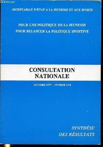 CONSULTATION NATIONALE : OCTOBRE 1977 - FEVRIER 1978 / POUR UNE POLITIQUE DE LA JEUNESSE POUR RELANCER LA POLITIQUE SPORTIVE - SYNTHESE DES RESULTATS.