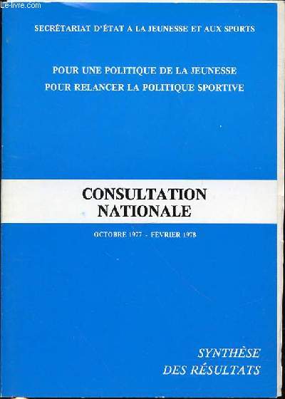 CONSULTATION NATIONALE : OCTOBRE 1977 - FEVRIER 1978 - POUR UNE POLITIQUE DE LA JEUNESSE POUR RELANCER LA POLITIQUE SPORTIVE / SYNTHESE DES RESULTATS.