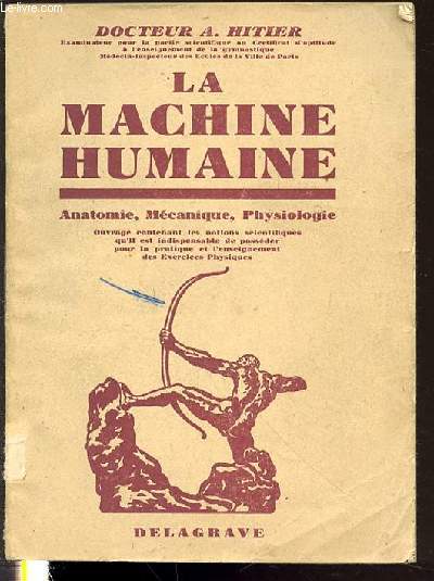 LA MACHINE HUMAINE : ANATOMIE, MECANIQUE, PHYSIOLOGIE - OUVRAGE CONTENANT LES NOTIONS SCIENTIFIQUES QU'IL EST INDISPENSABLE DE POSSEDER POUR LA PRATIQUE ET L'ENSEIGNEMENT DES EXERCICES PHYSIQUES.