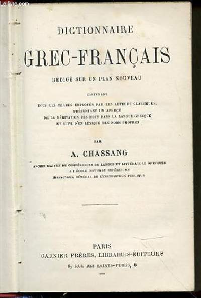 DICTIONNAIRE GREC-FRANCAIS - REDIGE SUR UN PLAN NOUVEAU CONTENANT TOUS LES TERMES EMPLOYES PAR LES AUTEURS CLASSIQUES, PRESENTANT UN APERCU DE LA DERIVATION DES MOTS DANS LA LANGUE GRECQUE ET SUIVI D'UN LEXIQUE DES NOMS PROPRES.