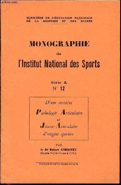 MONOGRAPHIE DE L'INSTITUT NATIONAL DES SPORTS N12 / SERIE A - D'UNE SERIE PATHOLOGIE ARTICULAIRE ET JUXTA-ARTICULAIRE D'ORIGINE SPORTIVE.