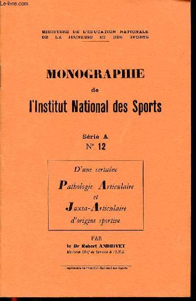 MONOGRAPHIE DE L'INSTITUT NATIONAL DES SPORTS N12/ SERIE A - D'UNE CERTAINE PATHOLOGIE ARTICULAIRE ET JUXTA-ARTICULAIRE D'ORIGINE SPORTIVE.
